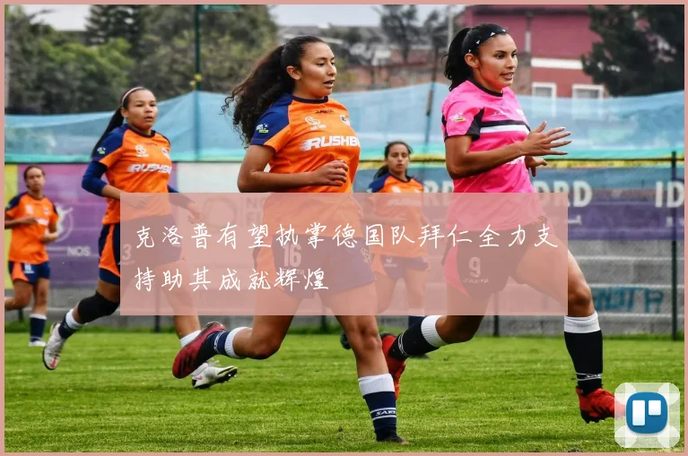克洛普有望执掌德国队拜仁全力支持助其成就辉煌