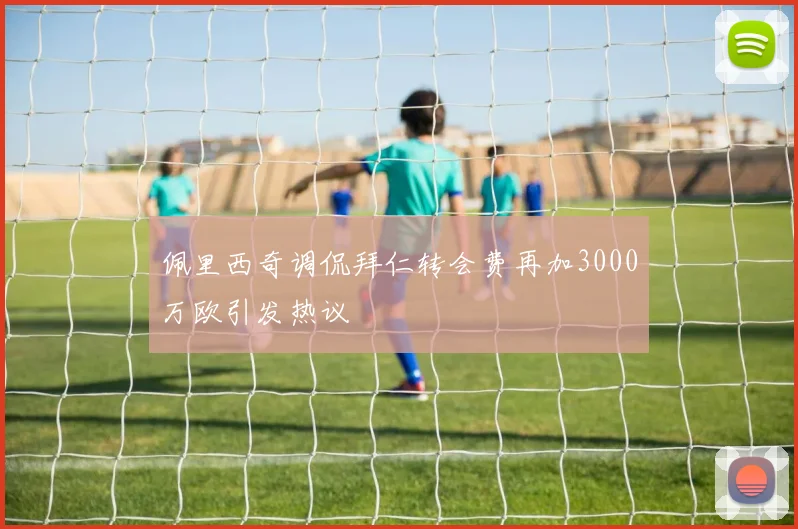 佩里西奇调侃拜仁转会费再加3000万欧引发热议