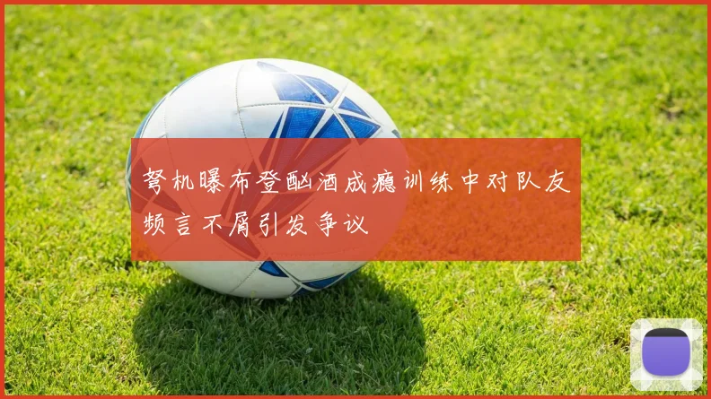 弩机曝布登酗酒成瘾训练中对队友频言不屑引发争议