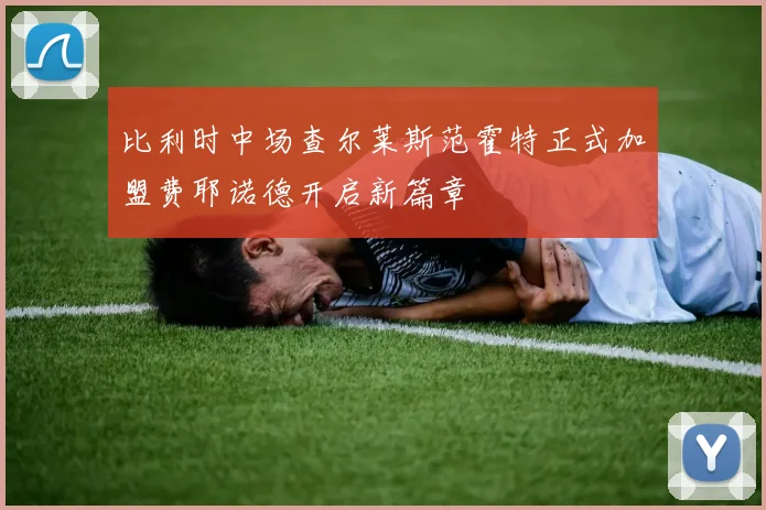比利时中场查尔莱斯范霍特正式加盟费耶诺德开启新篇章