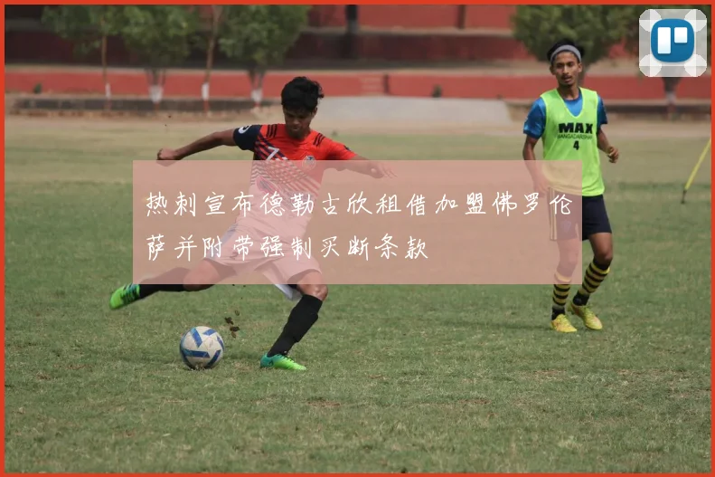 热刺宣布德勒古欣租借加盟佛罗伦萨并附带强制买断条款