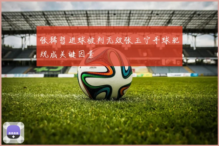 张稀哲进球被判无效张玉宁手球犯规成关键因素
