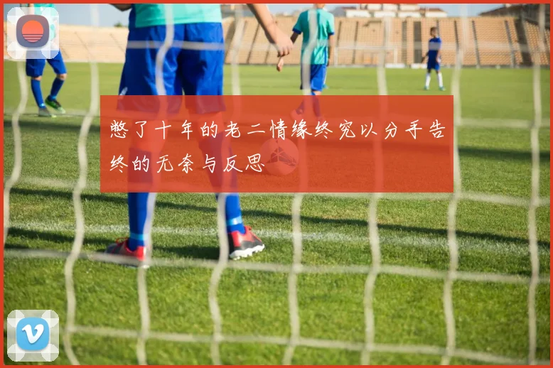 憋了十年的老二情缘终究以分手告终的无奈与反思