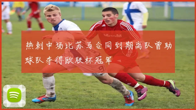 热刺中场比苏马合同到期离队曾助球队夺得欧联杯冠军